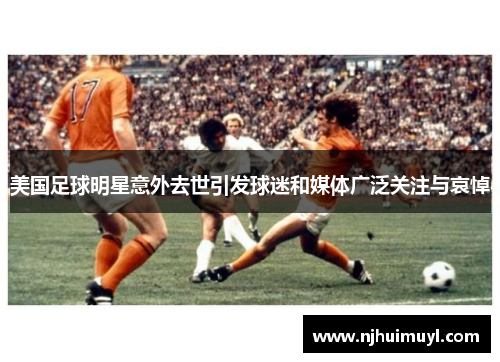 美国足球明星意外去世引发球迷和媒体广泛关注与哀悼