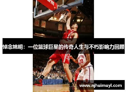 悼念姚明：一位篮球巨星的传奇人生与不朽影响力回顾