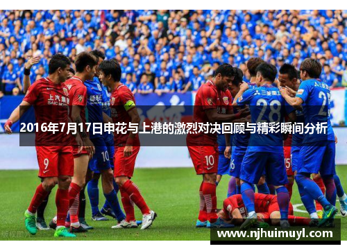 2016年7月17日申花与上港的激烈对决回顾与精彩瞬间分析