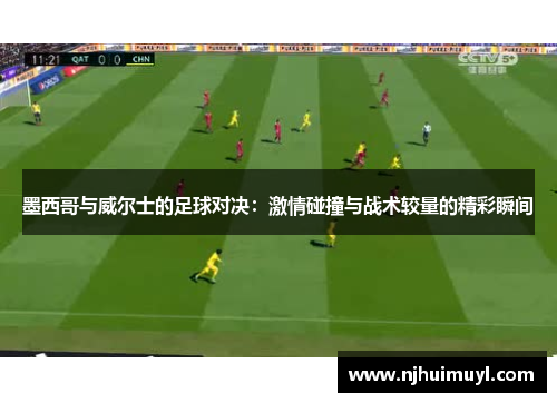 墨西哥与威尔士的足球对决：激情碰撞与战术较量的精彩瞬间