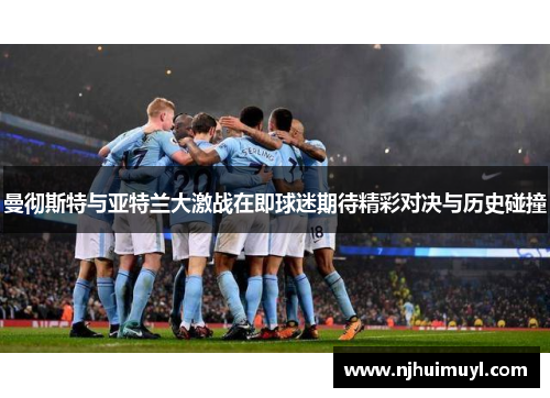 曼彻斯特与亚特兰大激战在即球迷期待精彩对决与历史碰撞