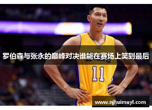 罗伯森与张永的巅峰对决谁能在赛场上笑到最后
